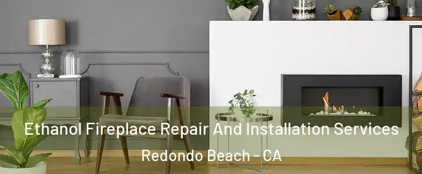  Ethanol Fireplace Repair And Installation Services Redondo Beach - CA
