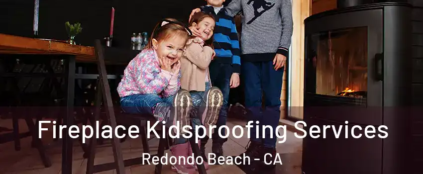 Fireplace Kidsproofing Services Redondo Beach - CA