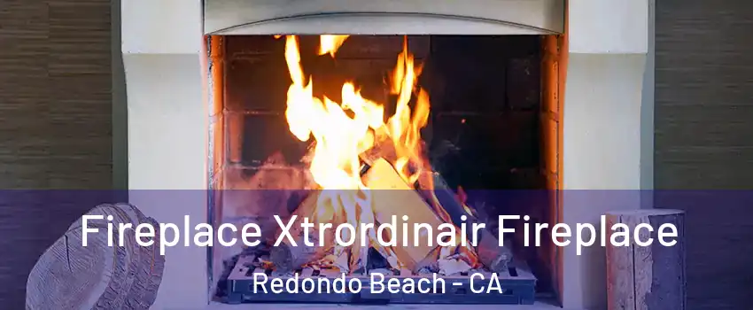  Fireplace Xtrordinair Fireplace Redondo Beach - CA