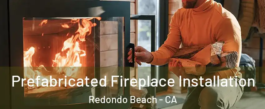  Prefabricated Fireplace Installation Redondo Beach - CA