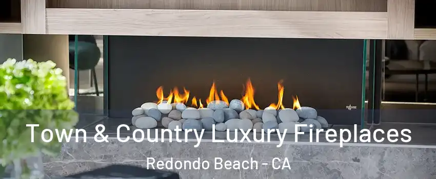  Town & Country Luxury Fireplaces Redondo Beach - CA