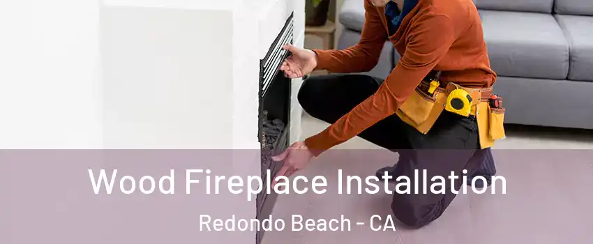  Wood Fireplace Installation Redondo Beach - CA