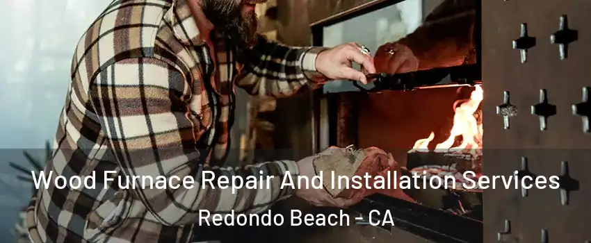  Wood Furnace Repair And Installation Services Redondo Beach - CA